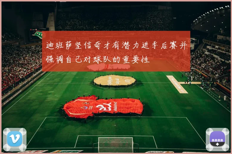 迪班萨坚信奇才有潜力进季后赛并强调自己对球队的重要性