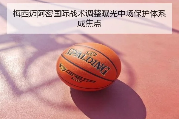梅西迈阿密国际战术调整曝光中场保护体系成焦点